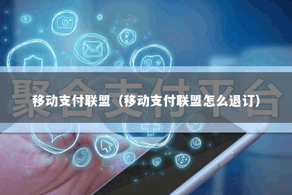 移动支付联盟(移动支付联盟怎么退订)