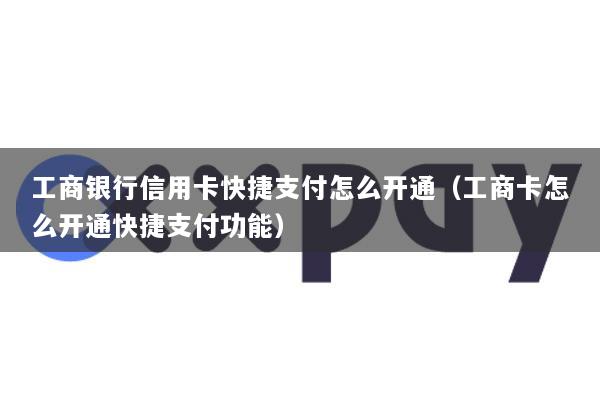 工商银行信用卡快捷支付怎么开通(工商卡怎么开通快捷支付功能)