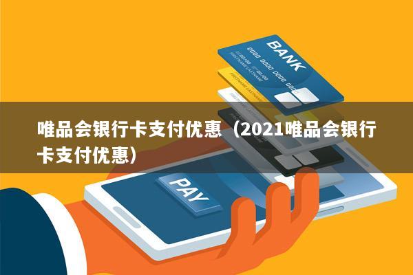唯品会银行卡支付优惠(2021唯品会银行卡支付优惠)