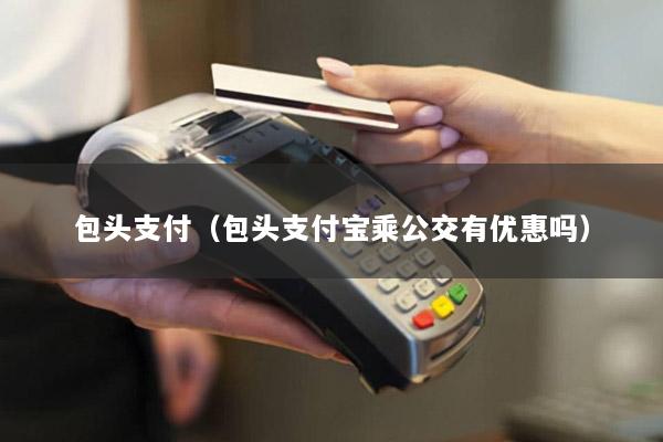 包头支付(包头支付宝乘公交有优惠吗)