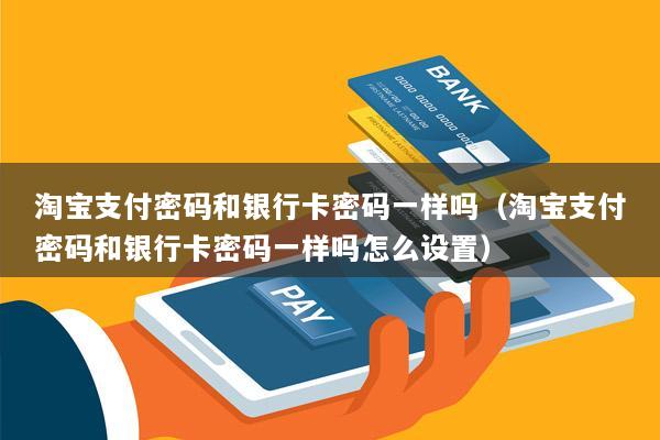 淘宝支付密码和银行卡密码一样吗(淘宝支付密码和银行卡密码一样吗怎么设置)