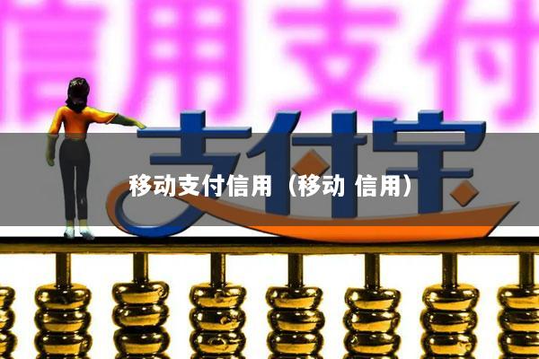 移动支付信用(移动 信用)