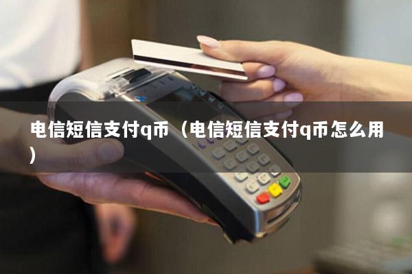 电信短信支付q币(电信短信支付q币怎么用)