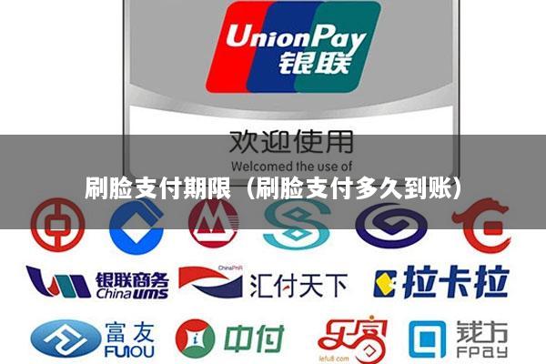 刷脸支付期限(刷脸支付多久到账)