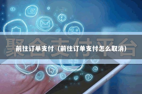 前往订单支付(前往订单支付怎么取消)