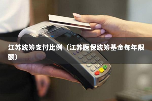 江苏统筹支付比例(江苏医保统筹基金每年限额)