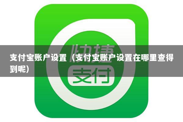 支付宝账户设置(支付宝账户设置在哪里查得到呢)