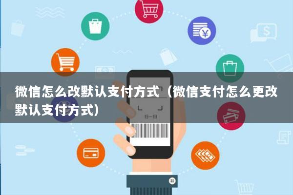 微信怎么改默认支付方式(微信支付怎么更改默认支付方式)