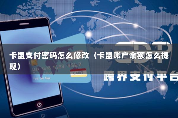 卡盟支付密码怎么修改(卡盟账户余额怎么提现)