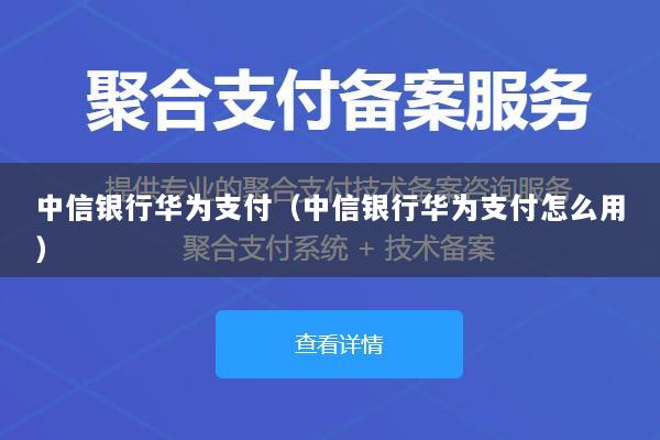 中信银行华为支付(中信银行华为支付怎么用)