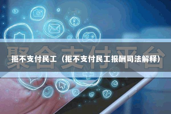 拒不支付民工(拒不支付民工报酬司法解释)