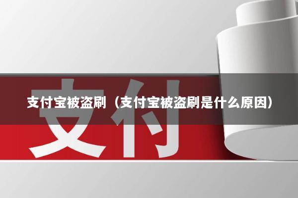 支付宝被盗刷(支付宝被盗刷是什么原因)