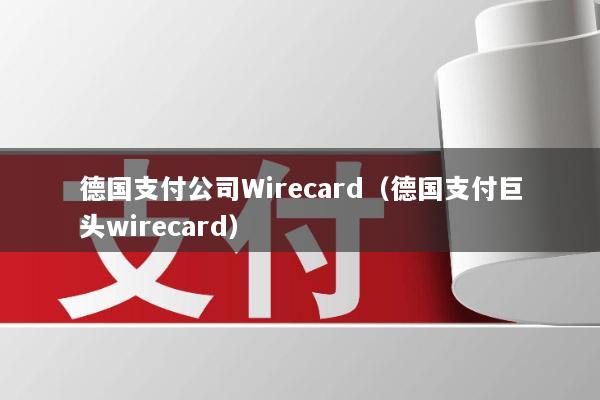 德国支付公司Wirecard(德国支付巨头wirecard)