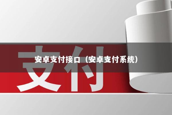 安卓支付接口(安卓支付系统)