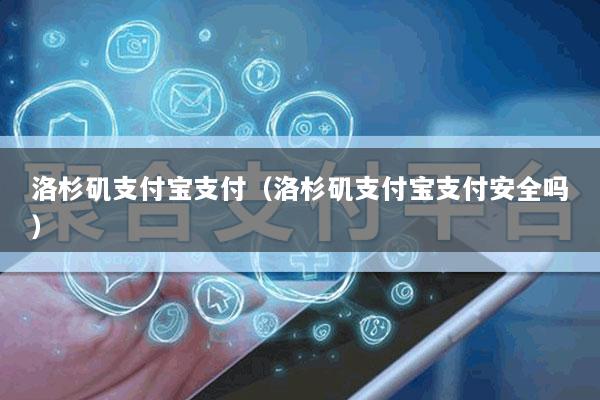 洛杉矶支付宝支付(洛杉矶支付宝支付安全吗)