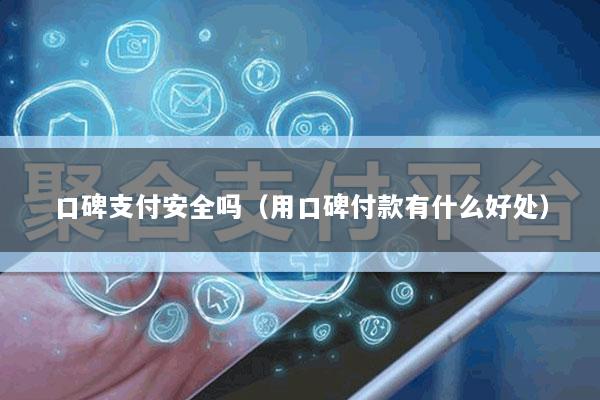 口碑支付安全吗(用口碑付款有什么好处)