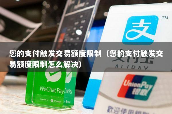 您的支付触发交易额度限制(您的支付触发交易额度限制怎么解决)