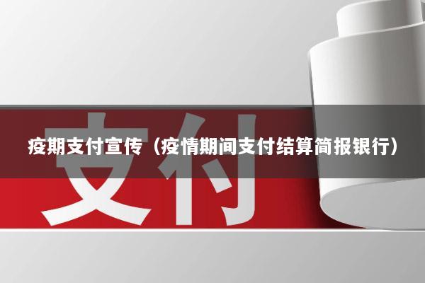 疫期支付宣传(疫情期间支付结算简报银行)
