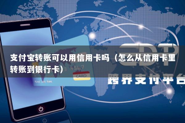 支付宝转账可以用信用卡吗(怎么从信用卡里转账到银行卡)