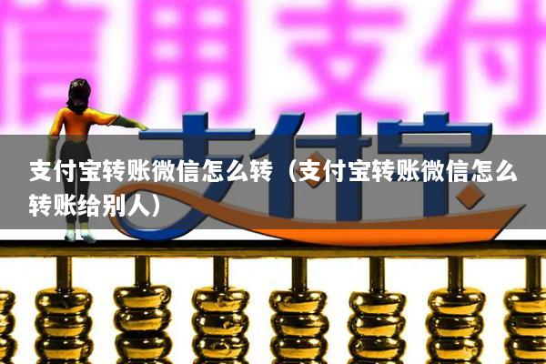 支付宝转账微信怎么转(支付宝转账微信怎么转账给别人)