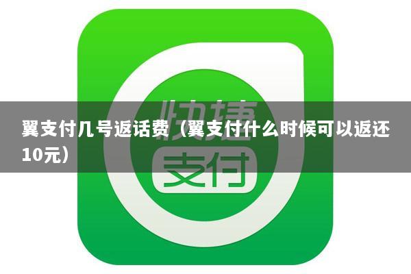 翼支付几号返话费(翼支付什么时候可以返还10元)