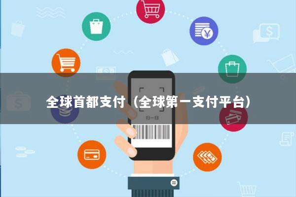 全球首都支付(全球第一支付平台)