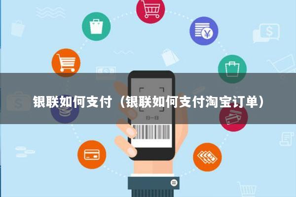银联如何支付(银联如何支付淘宝订单)