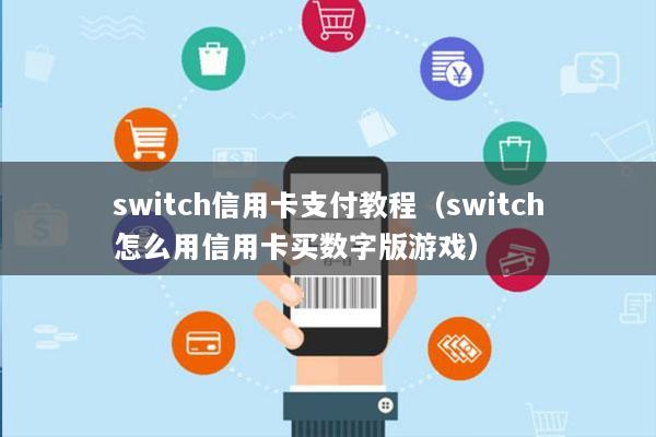 switch信用卡支付教程(switch怎么用信用卡买数字版游戏)