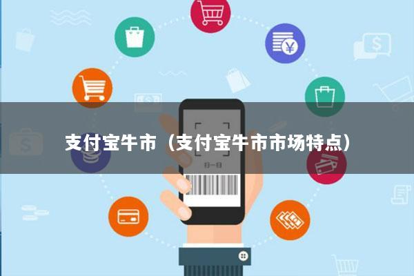 支付宝牛市(支付宝牛市市场特点)