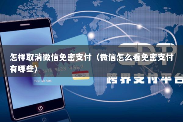 怎样取消微信免密支付(微信怎么看免密支付有哪些)