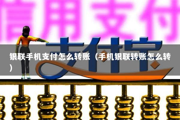 银联手机支付怎么转账(手机银联转账怎么转)