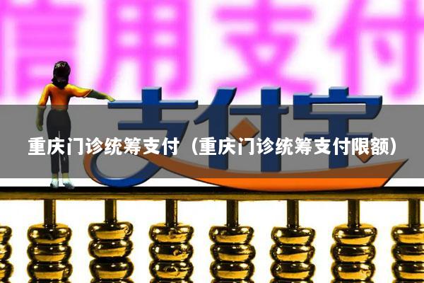 重庆门诊统筹支付(重庆门诊统筹支付限额)