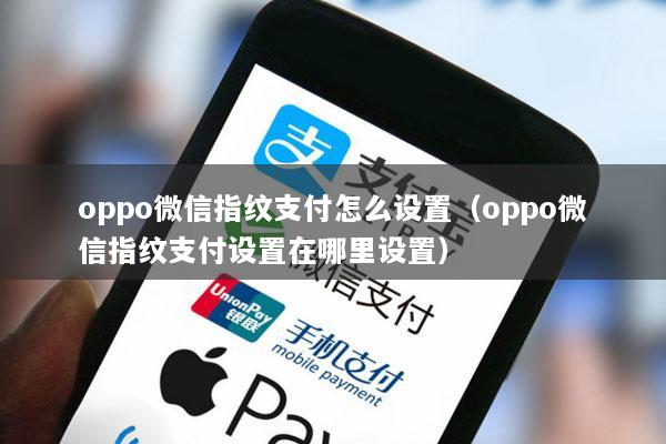 oppo微信指纹支付怎么设置(oppo微信指纹支付设置在哪里设置)